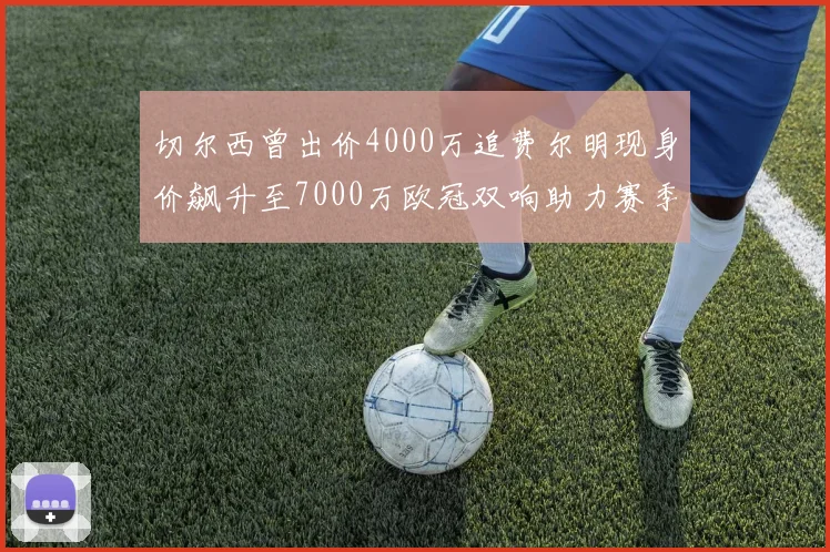 切尔西曾出价4000万追费尔明现身价飙升至7000万欧冠双响助力赛季双10