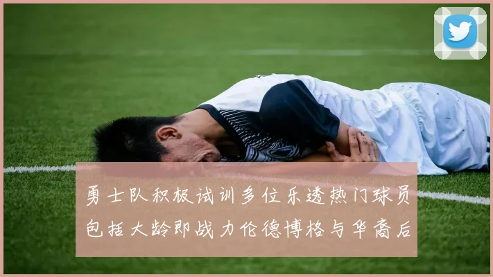 勇士队积极试训多位乐透热门球员包括大龄即战力伦德博格与华裔后卫伯里斯