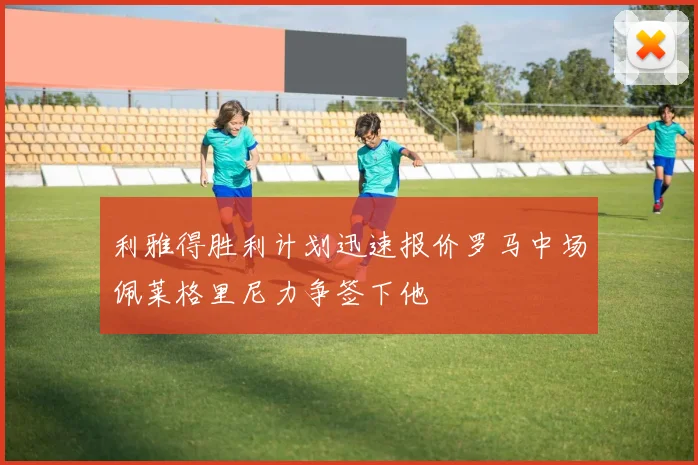 利雅得胜利计划迅速报价罗马中场佩莱格里尼力争签下他