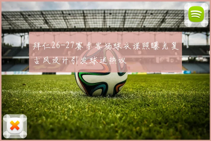 拜仁26-27赛季客场球衣谍照曝光复古风设计引发球迷热议