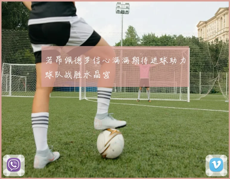 若昂佩德罗信心满满期待进球助力球队战胜水晶宫