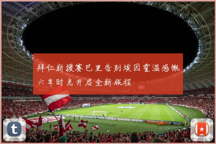 拜仁新援赛巴里告别埃因霍温感慨六年时光开启全新旅程