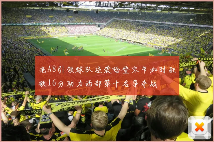 老A8引领球队逆袭哈登末节加时狂砍16分助力西部第十名争夺战