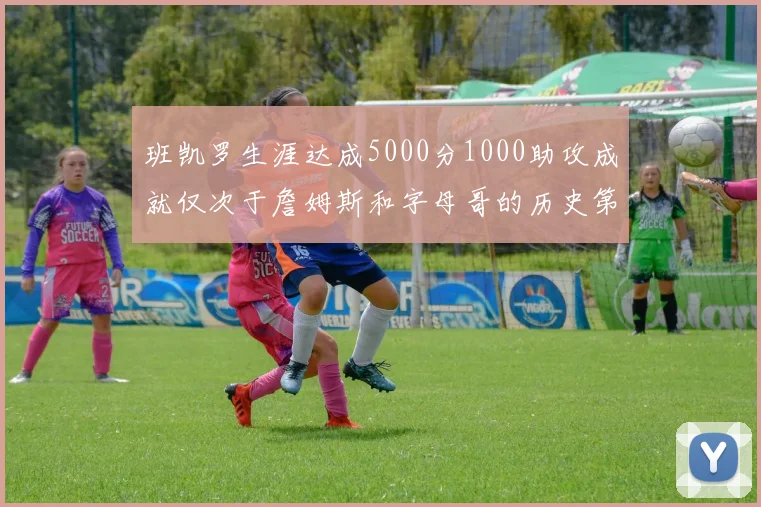 班凯罗生涯达成5000分1000助攻成就仅次于詹姆斯和字母哥的历史第三年轻球员