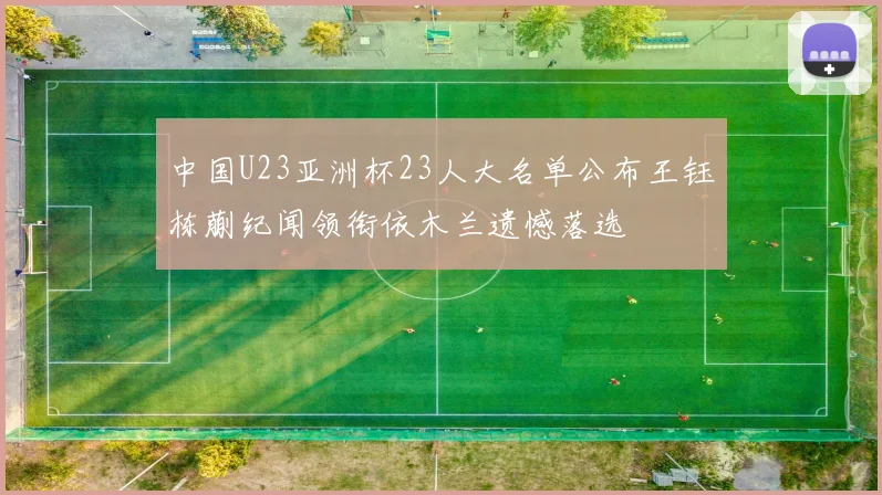 中国U23亚洲杯23人大名单公布王钰栋蒯纪闻领衔依木兰遗憾落选