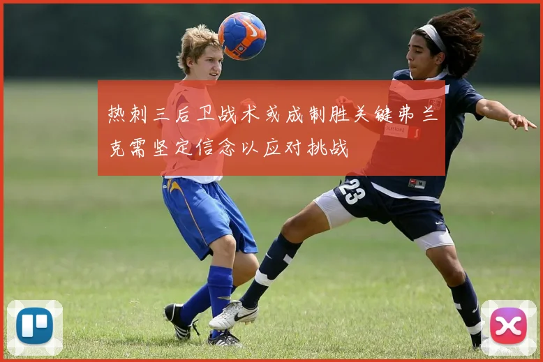 热刺三后卫战术或成制胜关键弗兰克需坚定信念以应对挑战